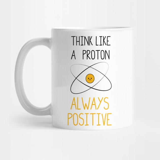 Think Like a Proton, Always Positive :) by ScienceCorner